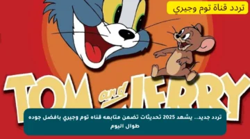 تردد جديد.. يشهد 2025 تحديثات تضمن متابعة قناة توم وجيري بأفضل جودة طوال اليوم